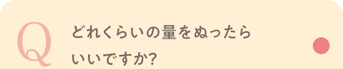 Q どれくらいの量をぬったらいいですか？