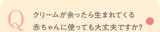 Q クリームが余ったら生まれてくる赤ちゃんに使っても大丈夫ですか？