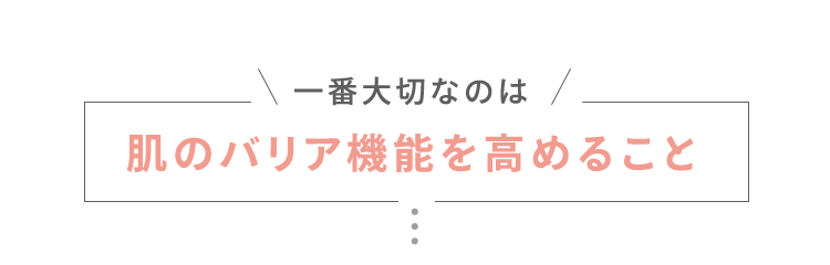 一番大切なのは 肌のバリア機能を高めること