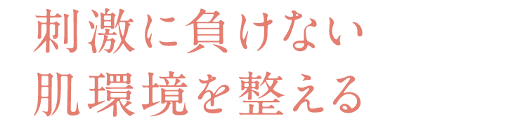 刺激に負けない 肌環境を整える