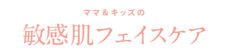 ママ＆キッズの 敏感肌フェイスケア