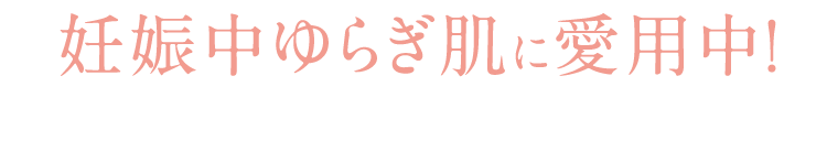妊娠中ゆらぎ肌に愛用中！