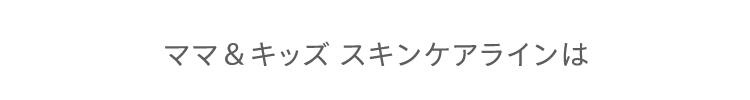 ママ＆キッズ スキンケアラインは