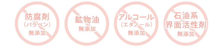 [x 防腐剤（パラベン）無添加] [x 鉱物油 無添加] [x アルコール（エタノール）無添加] [x 石油系 界面活性剤 無添加]