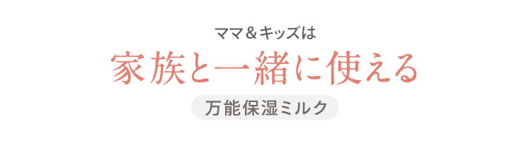 ママ＆キッズは 家族と一緒に使える 万能保湿ミルク