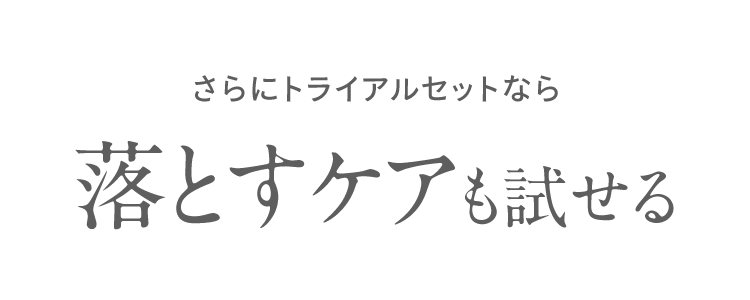さらにトライアルセットなら 落とすケアも試せる