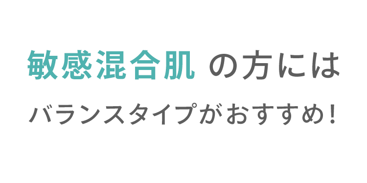 敏感混合肌 の方には バランスタイプがおすすめ！ Recommendation