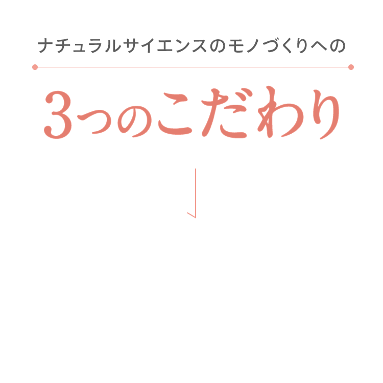 ナチュラルサイエンスのモノづくりへの 3つのこだわり