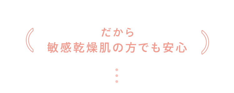 だから 敏感乾燥肌の方でも安心