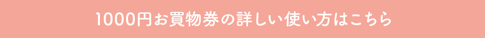 1000円お買物券の詳しい使い方はこちら