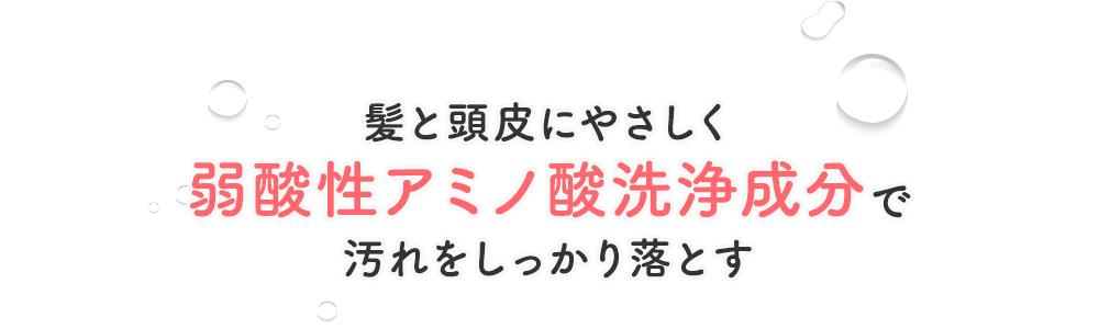 髪と頭皮にやさしく弱酸性アミノ酸洗浄成分で汚れをしっかり落とす