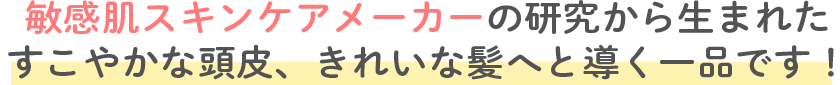 敏感肌スキンケアメーカーの研究から生まれたすこやかな頭皮、きれいな髪へと導く一品です！