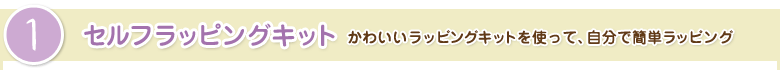 1.セルフラッピングキット：かわいいラッピングキットを使って、自分で簡単ラッピング