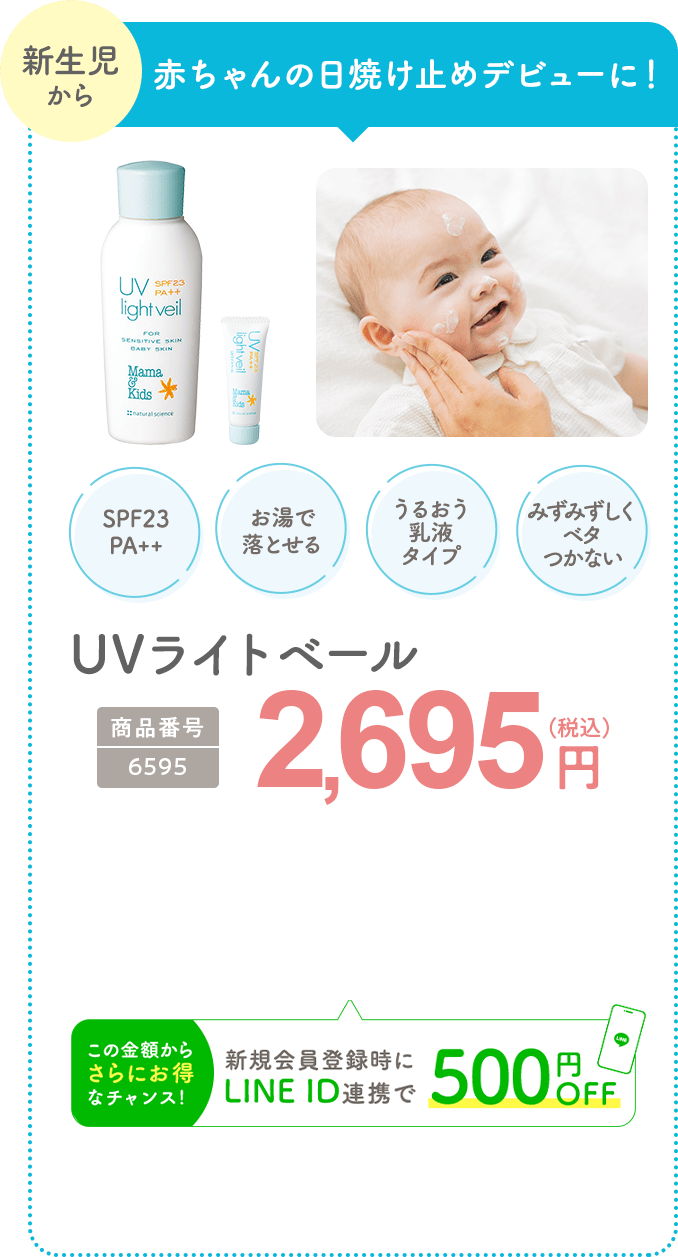 日焼け止めデビューに！ UVライトベール 商品番号：6595 2,695円(税込) 新規会員登録時にLINE ID連携で500円OFF