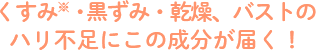 くすみ・黒ずみ・乾燥、バストのハリ不足にこの成分が届く！