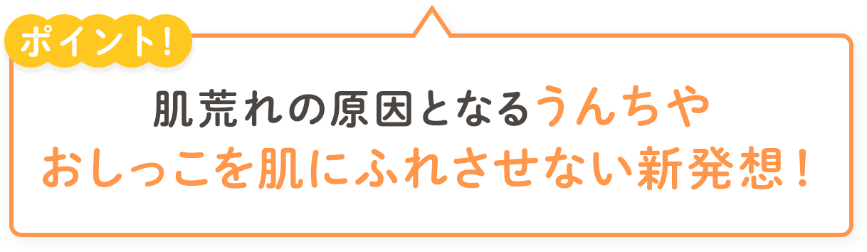 肌荒れの原因となるうんちやおしっこを肌にふれさせない新発想!