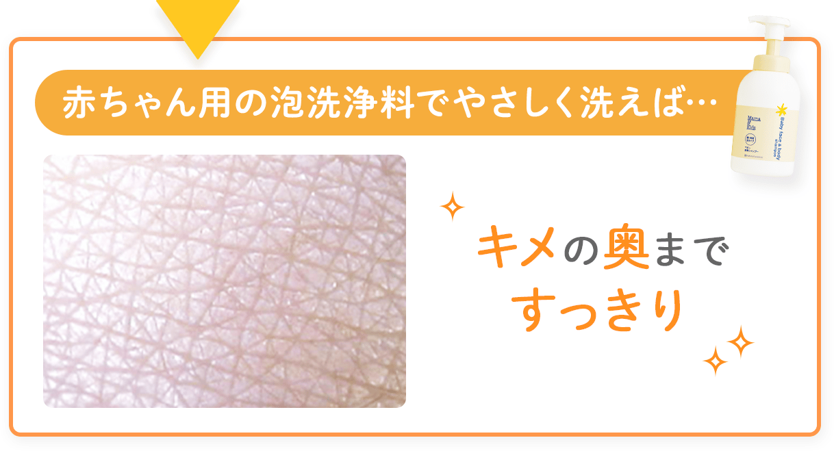 赤ちゃん用の泡洗浄料でやさしく洗えば…キメの奥まですっきり