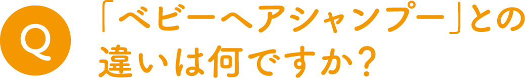 Q.「ベビーヘアシャンプー」との違いは何ですか？