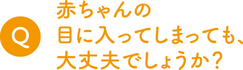 Q.赤ちゃんの目に入ってしまっても、大丈夫でしょうか？