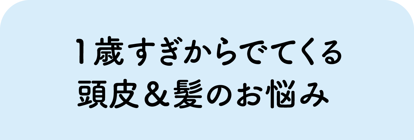 1歳すぎからでてくる頭皮&髪のお悩み