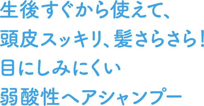 生後すぐから使えて、頭皮スッキリ、髪さらさら！目にしみにくい弱酸性ヘアシャンプー