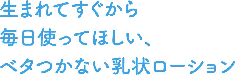 生まれてすぐから毎日使ってほしい、ベタつかない乳状ローション
