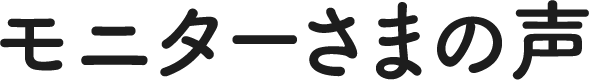 モニターさまの声
