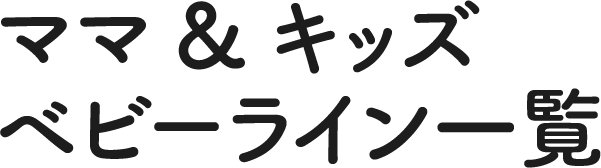 ママ&キッズベビーライン一覧