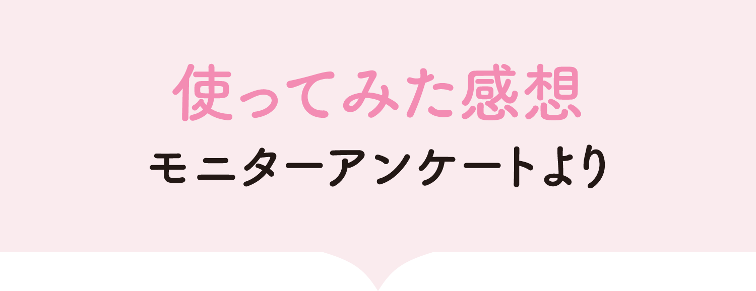 使ってみた感想モニターアンケートより
