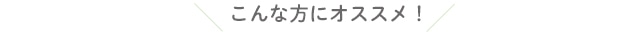 こんな方にオススメ！