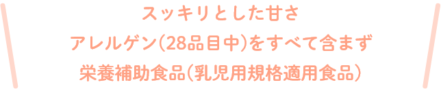 スッキリとした甘さ・アレルゲン(28品目中)・栄養補助食品(乳児用規格適用食品)すべて含まず