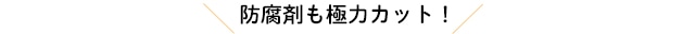 防腐剤も極力カット！