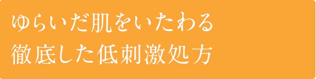 ゆらいだ肌をいたわる徹底した低刺激処方
