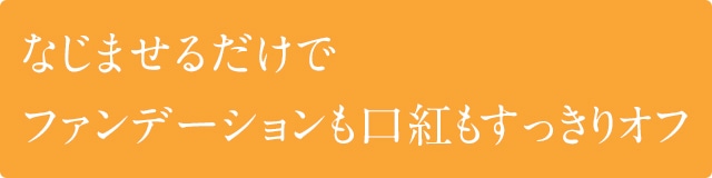 なじませるだけでファンデーションも口紅もすっきりオフ