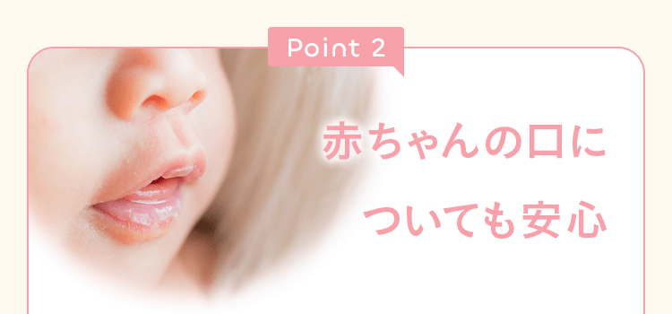 Point2 赤ちゃんの口についても安心