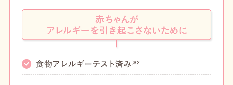 赤ちゃんがアレルギーを引き起こさないために 食物アレルギーテスト済み※2