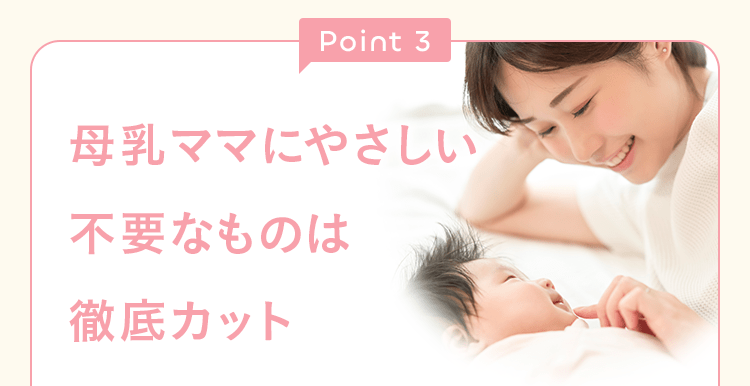 Point3 母乳ママにやさしい 不要なものは徹底カット