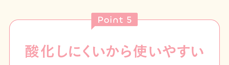 Point5 酸化しにくいから使いやすい