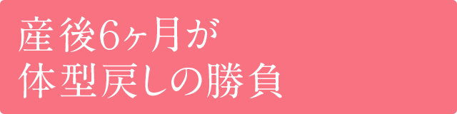 産後6ヶ月が体型戻しの勝負