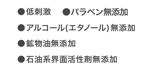 ●刺激性低●無需添加防腐劑●無需添加酒精（乙醇）●無需添加礦物油●無需添加石油表面活性劑