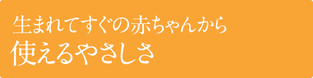 生まれてすぐの赤ちゃんから使えるやさしさ