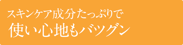 スキンケア成分たっぷりで使い心地もバツグン