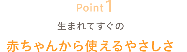 生まれてすぐの赤ちゃんから使えるやさしさ