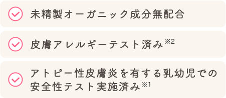 未精製オーガニック成分無配合 皮膚アレルギーテスト済み アトピー性皮膚炎を有する乳幼児での
            安全性テスト実施済み