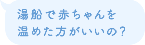 湯船で赤ちゃんを温めた方がいいの？