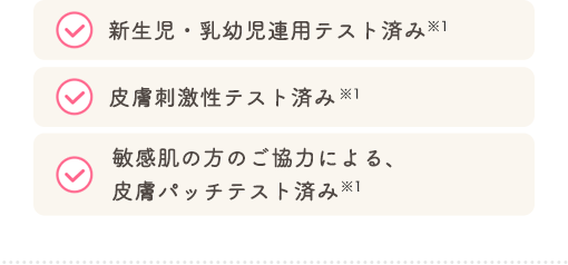 新生児・乳幼児連用テスト済み 皮膚刺激性テスト済み 敏感肌の方のご協力による、皮膚パッチテスト済み