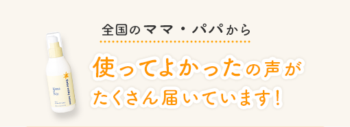 全国のママ・パパから 使ってよかったの声がたくさん届いています！