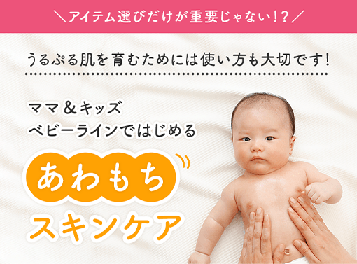 ＼アイテム選びだけが重要じゃない！？／ うるぷる肌を育むためには使い方も大切です！ ママ＆キッズベビーラインではじめる あわもち スキンケア