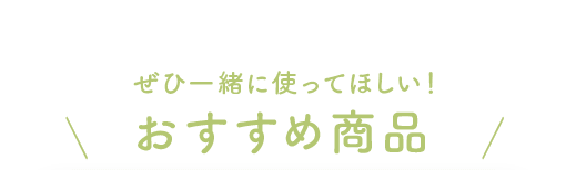 ぜひ一緒に使ってほしい！おすすめ商品