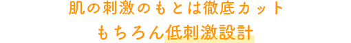 肌の刺激のもとは徹底カットもちろん低刺激設計